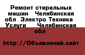 Ремонт стиральных машин - Челябинская обл. Электро-Техника » Услуги   . Челябинская обл.